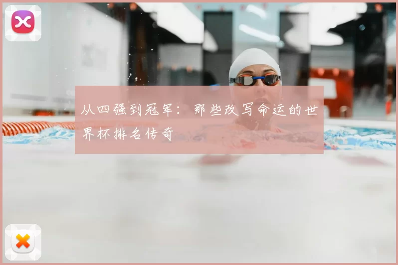 从四强到冠军:那些改写命运的世界杯排名传奇