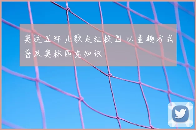 奥运五环儿歌走红校园 以童趣方式普及奥林匹克知识