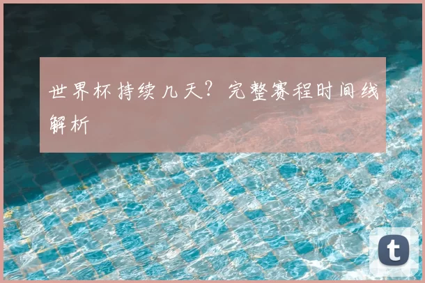 世界杯持续几天？完整赛程时间线解析