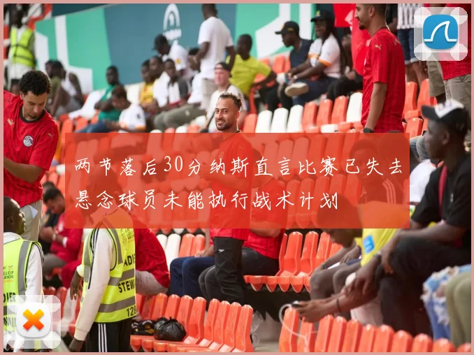 两节落后30分纳斯直言比赛已失去悬念球员未能执行战术计划