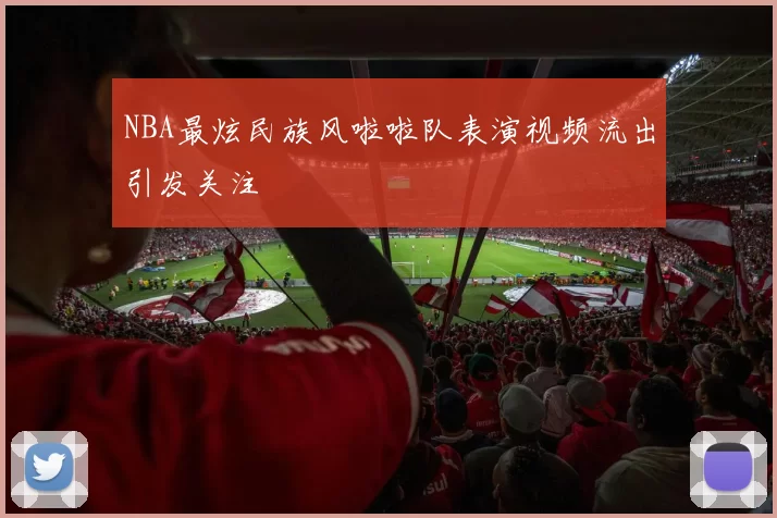 NBA最炫民族风啦啦队表演视频流出引发关注