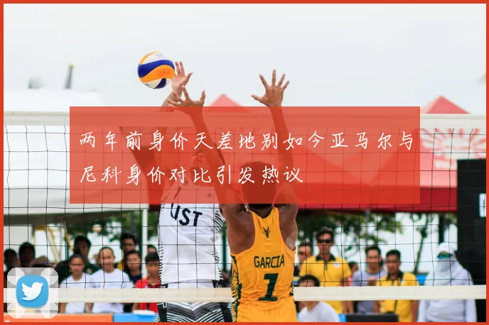 两年前身价天差地别如今亚马尔与尼科身价对比引发热议