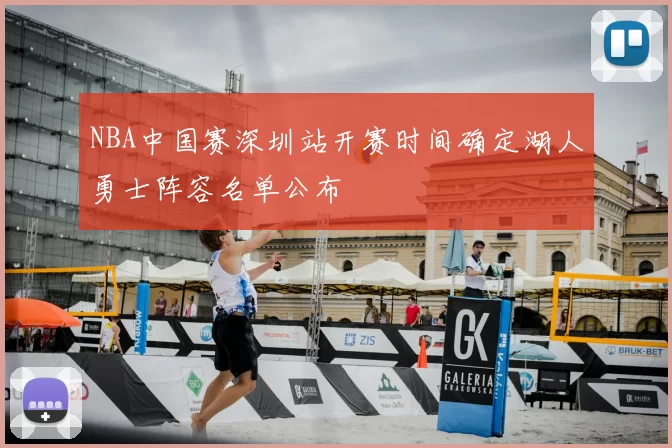 NBA中国赛深圳站开赛时间确定湖人勇士阵容名单公布