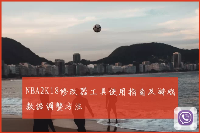 NBA2K18修改器工具使用指南及游戏数据调整方法
