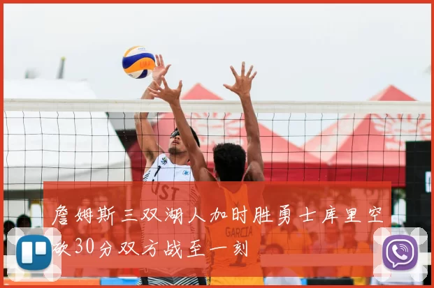 詹姆斯三双湖人加时胜勇士库里空砍30分双方战至一刻